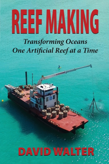 Reef Making: Transforming Oceans One Artificial Reef at a Time - David Walter