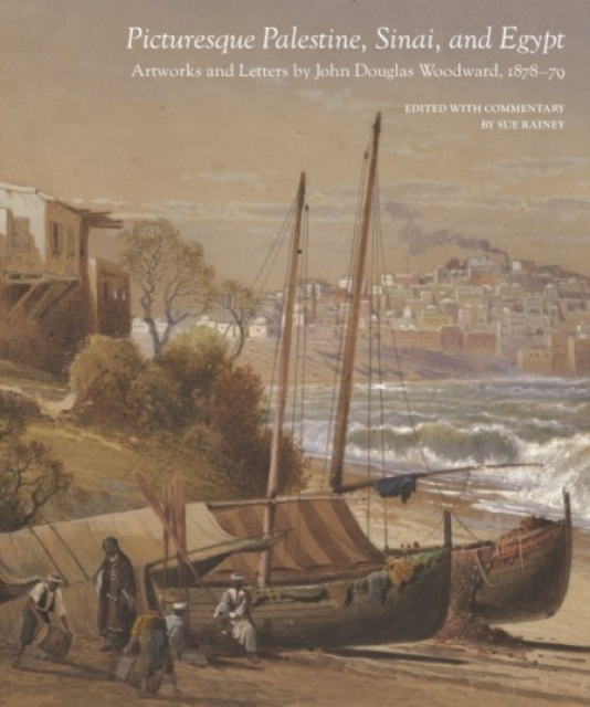 Picturesque Palestine, Sinai and Egypt: Artworks and Letters of John Douglas Woodward, 1878-1879 - Sue Rainey