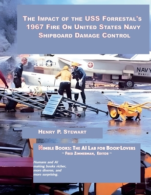 The Impact of the USS Forrestal's 1967 Fire on United States Navy Shipboard Damage Control - Henry P. Stewart