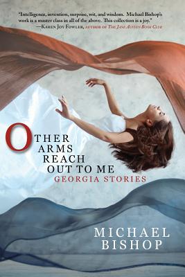 Other Arms Reach Out to Me: Georgia Stories - Michael Bishop