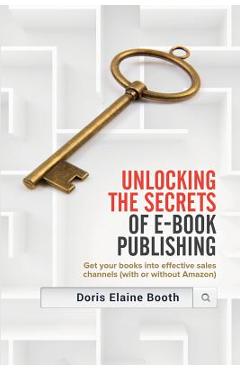Coperta cărții 'Unlocking the Secrets of E-Book Publishing: Get your books into effective sales channels (with or without Amazon) -'