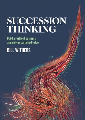 Succession Thinking: Build a resilient business and deliver sustained value - Bill Withers