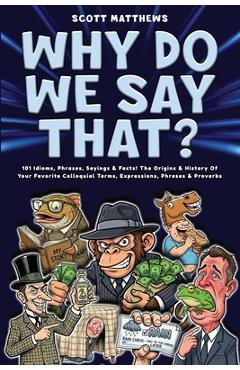 Coperta cărții 'Why Do We Say That? 101 Idioms, Phrases, Sayings & Facts! The Origins & History Of Your Favorite Colloquial Terms,'