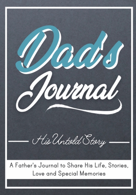 Dad's Journal - His Untold Story: Stories, Memories and Moments of Dad's Life: A Guided Memory Journal 7 x 10 inch - The Life Graduate Publishing Group