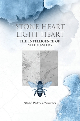Stone Heart, Light Heart: The Intelligence of Self Mastery - Stella Petrou Concha