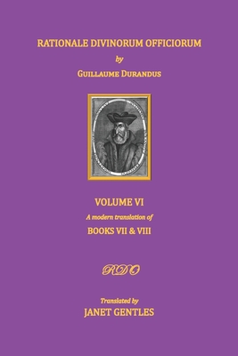 Rationale Divinorum Officiorum by Guillaume Durandus. Volume Six: Books Seven and Eight - Janet Gentles