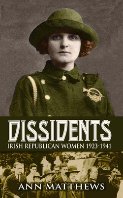 Dissidents: Irish Republican Women 1923-1941 - Ann Matthews