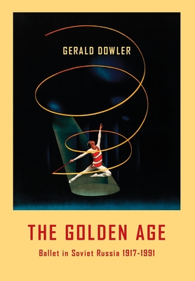 The Golden Age - Ballet in Soviet Russia 1917-1991 - Gerald Dowler
