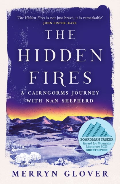The Hidden Fires: A Cairngorms Journey with Nan Shepherd - Merryn Glover