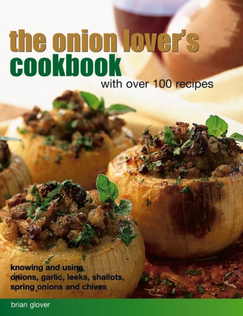 The Onion Lover's Cookbook: With Over 100 Recipes: Knowing and Using Onions, Garlic, Leeks, Shallots, Spring Onions and Chives - Brian Glover