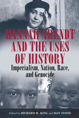 Hannah Arendt and the Uses of History: Imperialism, Nation, Race, and Genocide - Richard H. King