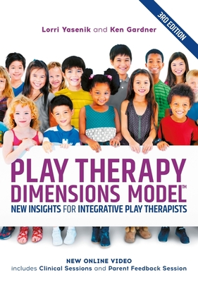 Play Therapy Dimensions Model: New Insights for Integrative Play Therapists (3rd Edition) - Lorri Yasenik