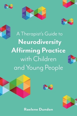 A Therapist's Guide to Neurodiversity Affirming Practice with Children and Young People - Raelene Dundon