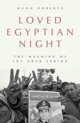 Loved Egyptian Night: The Meaning of the Arab Spring - Hugh Roberts