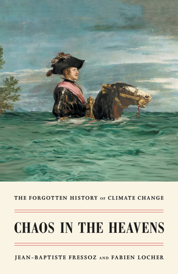 Chaos in the Heavens: The Forgotten History of Climate Change - Jean-baptiste Fressoz
