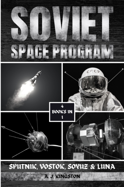 Soviet Space Program: Sputnik, Vostok, Soyuz & Luna - A. J. Kingston