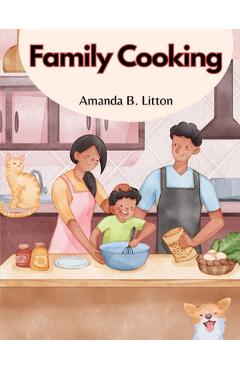 Poza produsului Family Cooking: Cooking With Family and Friends - Amanda B Litton