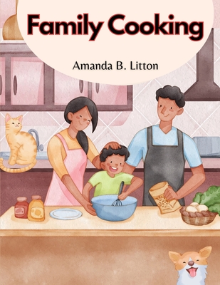 Coperta cărții 'Family Cooking: Cooking With Family and Friends - Amanda B Litton'