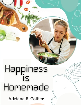 Happiness is Homemade: The Home Cook's Guide - Adriana B Collier