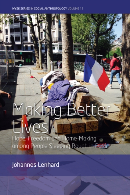 Making Better Lives: Hope, Freedom and Home-Making Among People Sleeping Rough in Paris - Johannes Lenhard