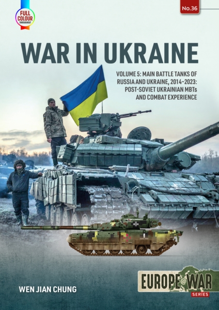 War in Ukraine: Volume 5: Main Battle Tanks of Russia and Ukraine, 2014-2023 -- Post-Soviet Ukrainian Mbts and Combat Experience - Wen Jian Chung