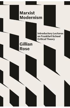 Marxist Modernism: Introductory Lectures on Frankfurt School Critical Theory - Gillian Rose