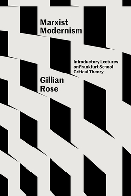 Marxist Modernism: Introductory Lectures on Frankfurt School Critical Theory - Gillian Rose