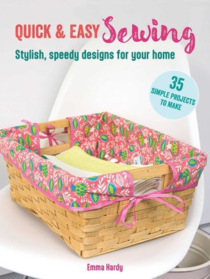 Quick & Easy Sewing: 35 Simple Projects to Make: Stylish, Speedy Designs for Your Home - Emma Hardy