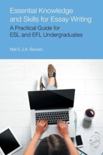 Essential Knowledge and Skills for Essay Writing: A Practical Guide for ESL and Efl Undergraduates - Neil Evan Jon Anthony Bowen