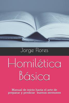 Coperta cărții 'Homilética Básica: Manual de inicio hacia el arte de preparar y predicar buenos sermones - Jorge Sergio Flores'