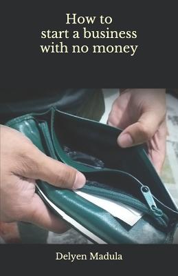 How to Start a Business with No Money - Delyen Madula