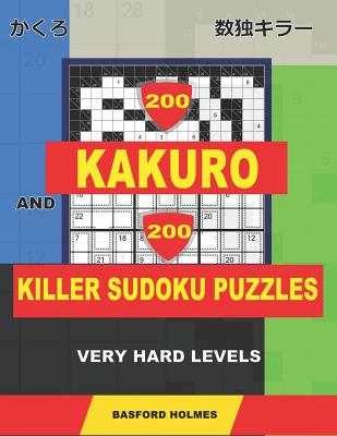 200 Kakuro and 200 Killer Sudoku puzzles. Very hard levels.: Kakuro 12x12 + 14x14 + 16x16 + 18x18 and Sumdoku 8x8 + 9x9 Very hard Sudoku puzzles. (plu - Basford Holmes