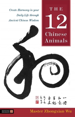 Coperta cărții 'The 12 Chinese Animals: Create Harmony in Your Daily Life Through Ancient Chinese Wisdom - Zhongxian Wu'