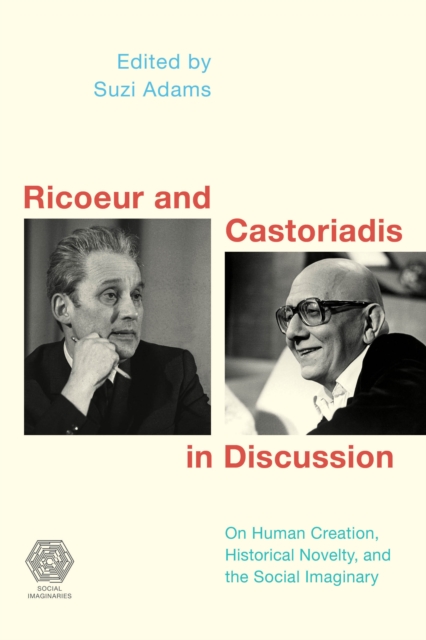 Ricoeur and Castoriadis in Discussion: On Human Creation, Historical Novelty, and the Social Imaginary - Suzi Adams