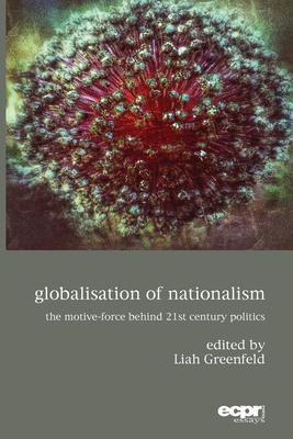 Globalisation of Nationalism: The Motive-Force Behind Twenty-First Century Politics - Liah Greenfeld