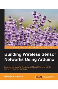 Coperta cărții 'Building Wireless Sensor Networks Using Arduino: Leverage the powerful Arduino and XBee platforms to monitor and'