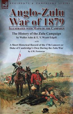 Anglo-Zulu War of 1879: Illustrated with Maps of the Campaign-The History of the Zulu Campaign by Waller Ashe and E. V. Wyatt Edgell with a Sh - Waller Ashe