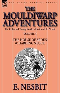 Coperta cărții 'The Collected Young Readers Fiction of E. Nesbit-Volume 3: The Mouldiwarp Adventures-The House of Arden & Harding's'