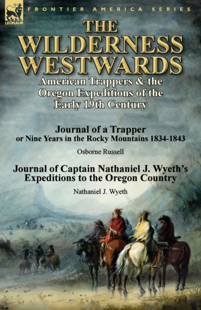 The Wilderness Westwards: American Trappers & the Oregon Expeditions of the Early 19th Century-Journal of a Trapper or Nine Years in the Rocky M - Osborne Russell