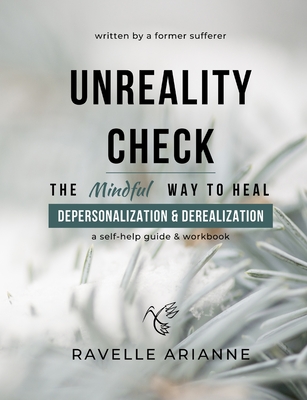 Unreality Check: The Mindful Way to Heal Depersonalization and Derealization - Ravelle Arianne
