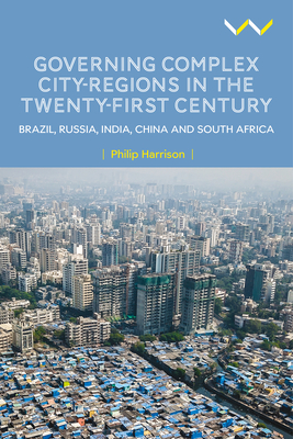 Governing Complex City-Regions in the Twenty-First Century: Brazil, Russia, India, China, and South Africa - Philip Harrison