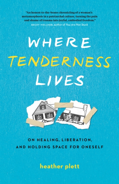 Where Tenderness Lives: On Healing, Liberation, and Holding Space for Oneself - Heather Plett