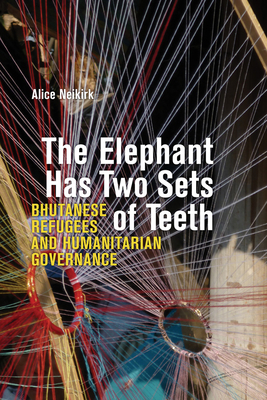 The Elephant Has Two Sets of Teeth: Bhutanese Refugees and Humanitarian Governance - Alice Neikirk