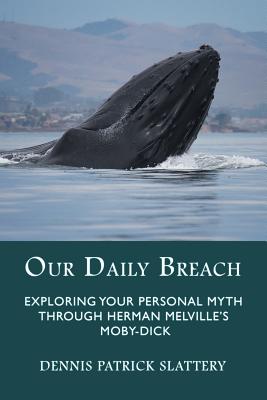 Our Daily Breach: Exploring Your Personal Myth Through Herman Melville's Moby-Dick - Dennis Patrick Slattery