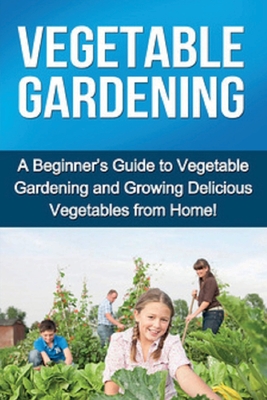 Vegetable Gardening: A beginner's guide to vegetable gardening and growing delicious vegetables from home! - Steve Ryan