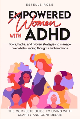 Empowered Women with ADHD: Tools, hacks, and proven strategies to manage overwhelm, racing thoughts, and emotions. The complete guide to living w - Estelle Rose