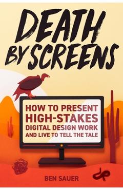 Coperta cărții 'Death by Screens: how to present high-stakes digital-design work and live to tell the tale - Ben Sauer'