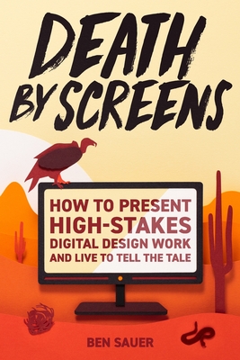 Death by Screens: how to present high-stakes digital-design work and live to tell the tale - Ben Sauer