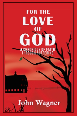 For the Love of God: A Chronicle of Faith through Suffering - John Wagner
