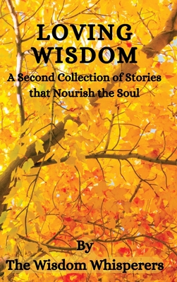 Loving Wisdom: A Second Collection Of Stories That Nourish The Soul - Wisdom Whisperers